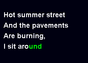 Hot summer street
And the pavements

Are burning,
I sit around