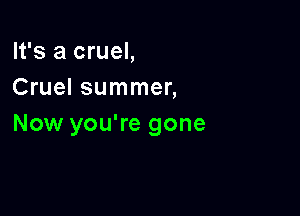 It's a cruel,
Cruel summer,

Now you're gone