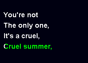You're not
The only one,

It's a cruel,
Cruel summer,
