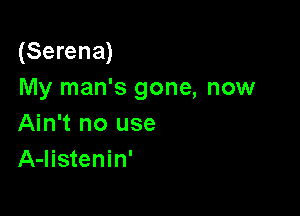 (Serena)
My man's gone, now

Ain't no use
A-listenin'