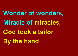 Wonder of wonders,
Miracle of miracles,

God took a tailor
By the hand