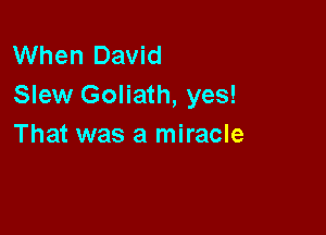 When David
Slew Goliath, yes!

That was a miracle