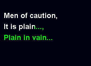 Men of caution,
It is plain...,

Plain in vain...