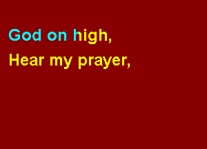 God on high,
Hear my prayer,
