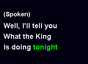 (Spoken)
Well, I'll tell you

What the King
Is doing tonight