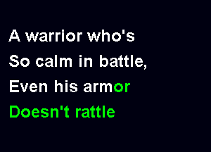 A warrior who's
So calm in battle,

Even his armor
Doesn't rattle