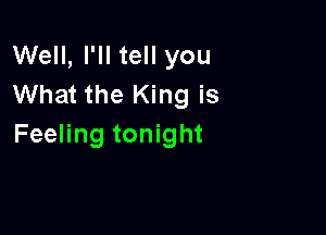 Well, I'll tell you
What the King is

Feeling tonight