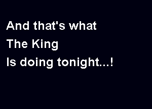 And that's what
The King

Is doing tonight...!