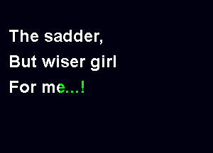 The sadder,
But wiser girl

For me...!