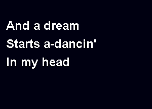 And a dream
Starts a-dancin'

In my head