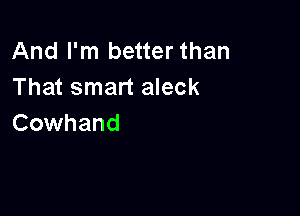 And I'm better than
That smart aleck

Cowhand