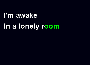 I'm awake
In a lonely room