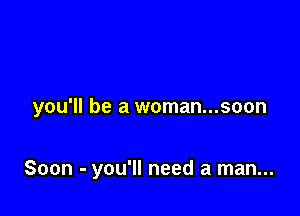 you'll be a woman...soon

Soon - you'll need a man...