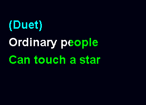 (Duet)
Ordinary people

Can touch a star