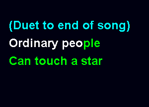 (Duet to end of song)
Ordinary people

Can touch a star