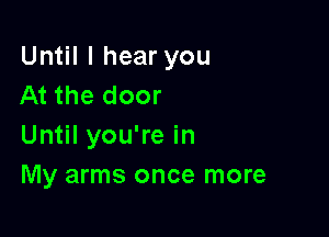 Until I hear you
At the door

Until you're in
My arms once more