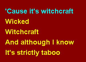 'Cause it's witchcraft
Wicked

Witchcraft
And although I know
It's strictly taboo
