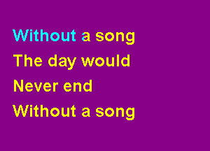 VVHhoutasong
The day would

Neverend
Without a song