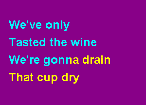 We've only
Tasted the wine

We're gonna drain
That cup dry