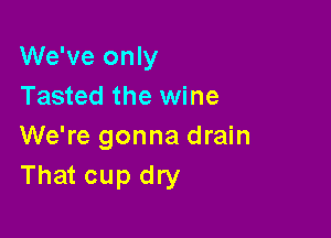 We've only
Tasted the wine

We're gonna drain
That cup dry