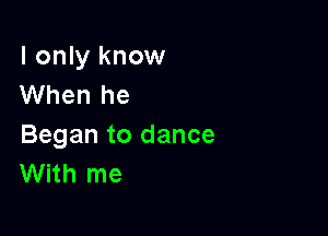 I only know
When he

Began to dance
With me