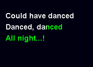 Could have danced
Danced,danced

All night...!
