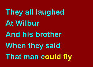 They all laughed
At Wilbur

And his brother
When they said
That man could fly