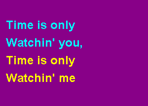 Time is only
Watchin' you,

Time is only
Watchin' me