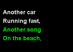 Another car
Running fast,

Another song
On the beach,