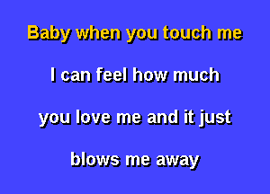 Baby when you touch me

I can feel how much

you love me and it just

blows me away