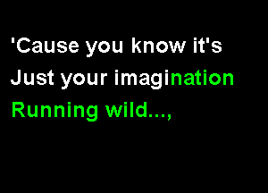 'Cause you know it's
Just your imagination

Running wild...,