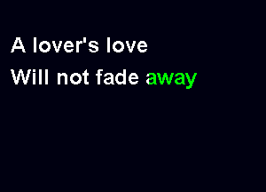 A lover's love
Will not fade away
