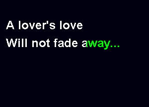 A lover's love
Will not fade away...