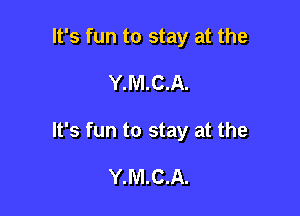 It's fun to stay at the

Y.M.C.A.

It's fun to stay at the

Y.M.C.A.