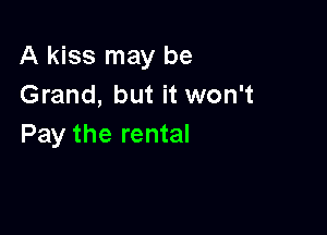 A kiss may be
Grand, but it won't

Pay the rental