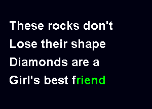 These rocks don't
Lose their shape

Diamonds are a
Girl's best friend