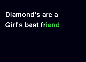 Diamond's are a
Girl's best friend
