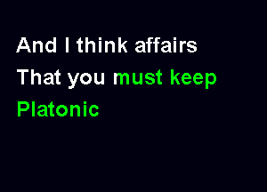 And I think affairs
That you must keep

Platonic