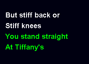 But stiff back or
Stiff knees

You stand straight
At Tiffany's
