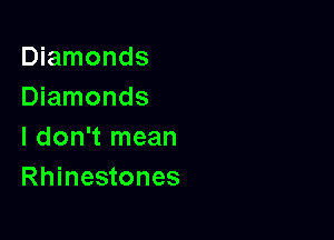 Diamonds
Diamonds

I don't mean
Rhinestones