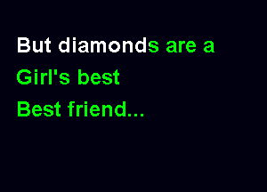 But diamonds are a
Girl's best

Best friend...