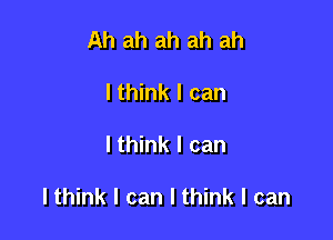 Ah ah ah ah ah
lthink I can

lthink I can

lthink I can I think I can