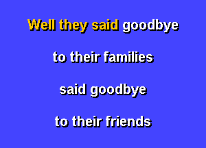 Well they said goodbye

to their families
said goodbye

to their friends