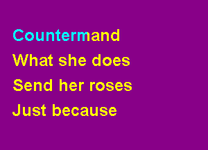 Countermand
What she does

Send her roses
Just because