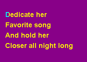 Dedicate her
Favorite song

And hold her
Closer all night long