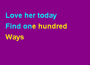 Love her today
Find one hundred

Ways