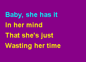 Baby, she has it
In her mind

That she's just
Wasting her time