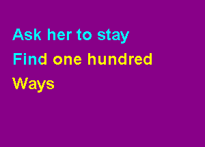 Ask her to stay
Find one hundred

Ways