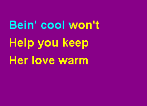 Bein' cool won't
Help you keep

Her love warm