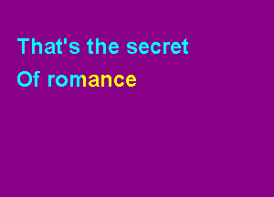 That's the secret
Of romance